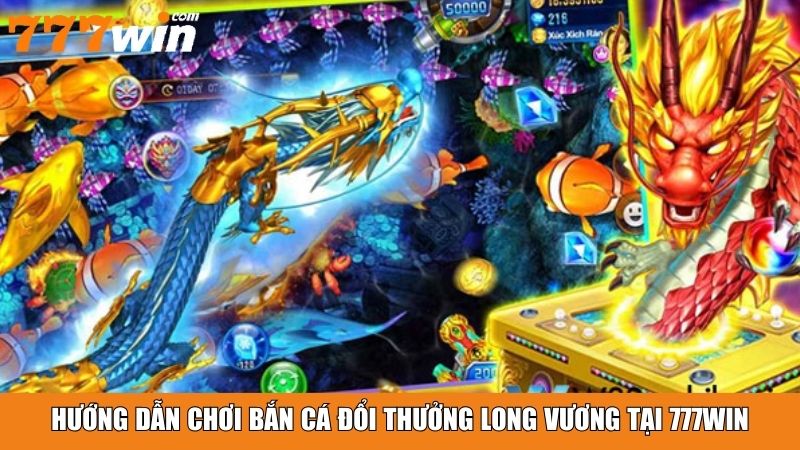 Hướng dẫn chơi bắn cá đổi thưởng long vương tại 777win