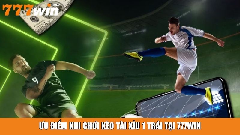 Ưu điểm khi chơi kèo tài xỉu 1 trái tại 777win