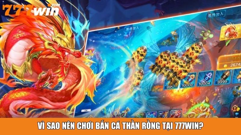 Vì sao nên chơi Bắn Cá Thần Rồng tại 777win?